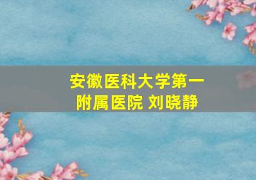 安徽医科大学第一附属医院 刘晓静